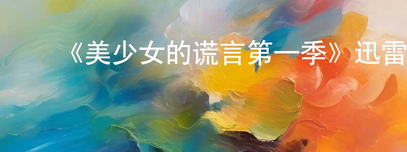 ﻿毕凤玲发布﻿《美少女的谎言第一季》迅雷下载/在线观看-都市情感-美剧天堂